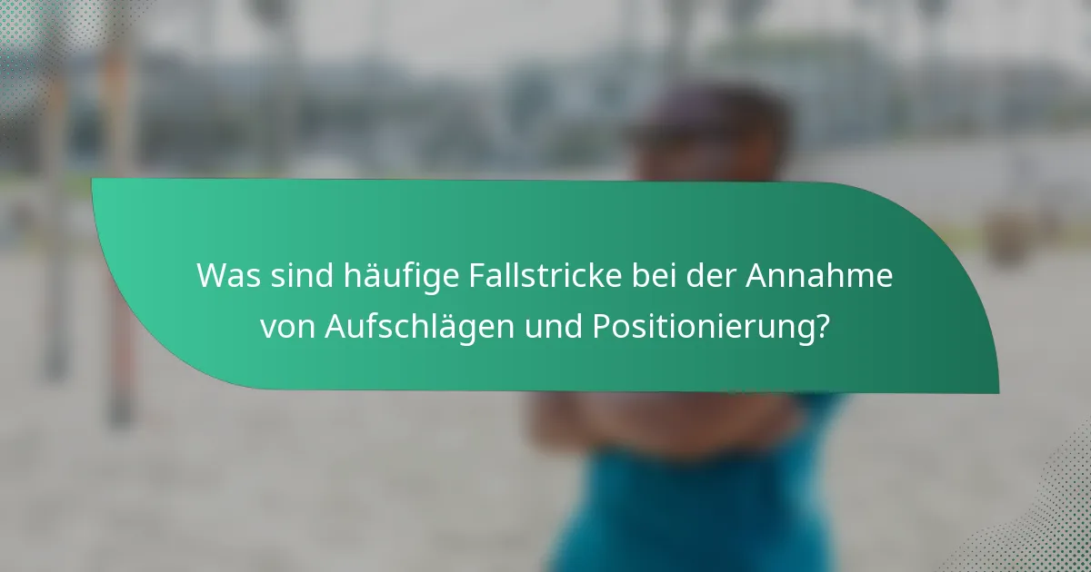 Was sind häufige Fallstricke bei der Annahme von Aufschlägen und Positionierung?