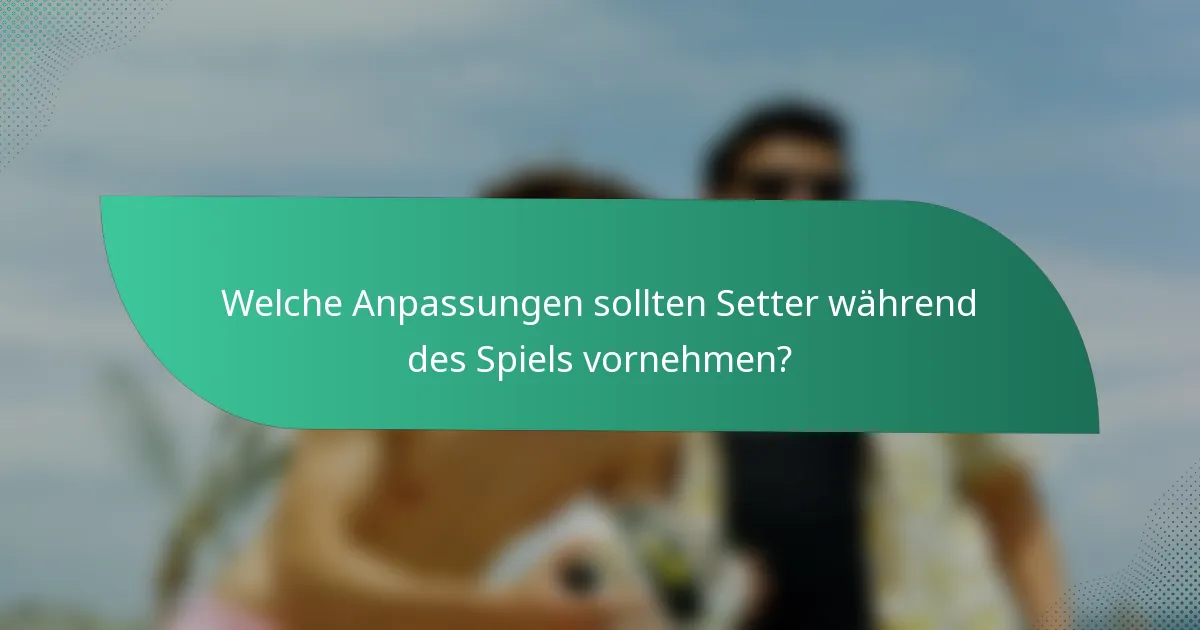 Welche Anpassungen sollten Setter während des Spiels vornehmen?