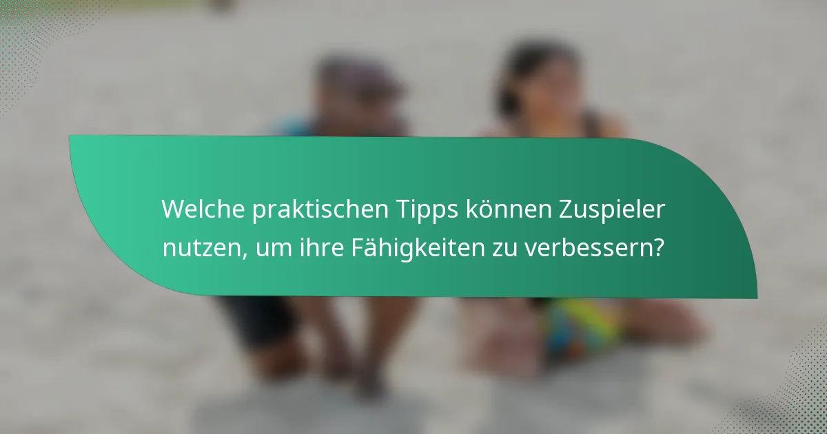 Welche praktischen Tipps können Zuspieler nutzen, um ihre Fähigkeiten zu verbessern?