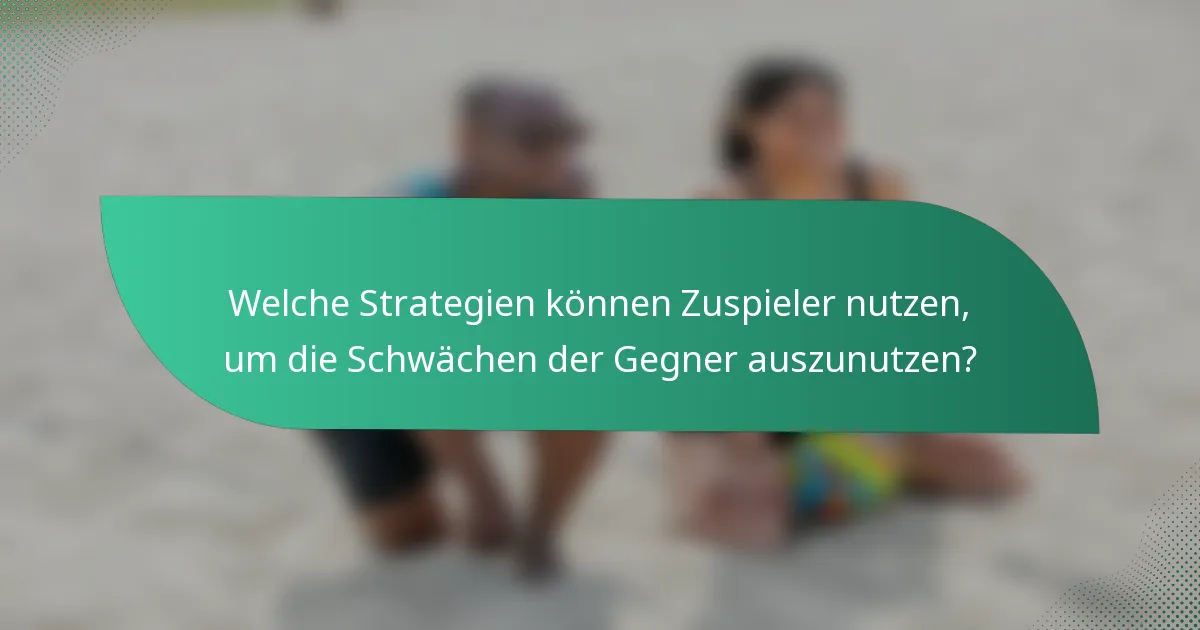 Welche Strategien können Zuspieler nutzen, um die Schwächen der Gegner auszunutzen?