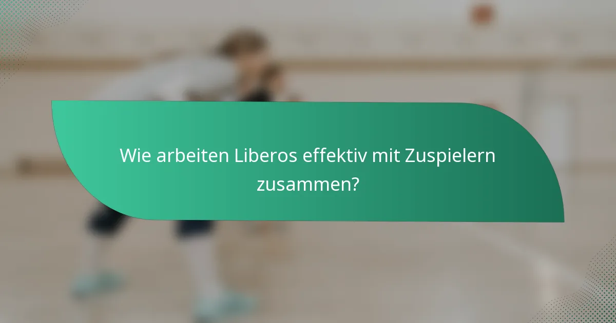 Wie arbeiten Liberos effektiv mit Zuspielern zusammen?