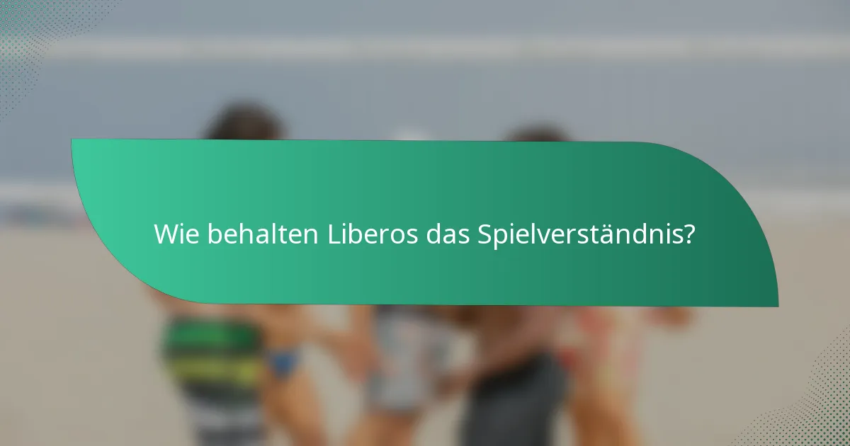 Wie behalten Liberos das Spielverständnis?