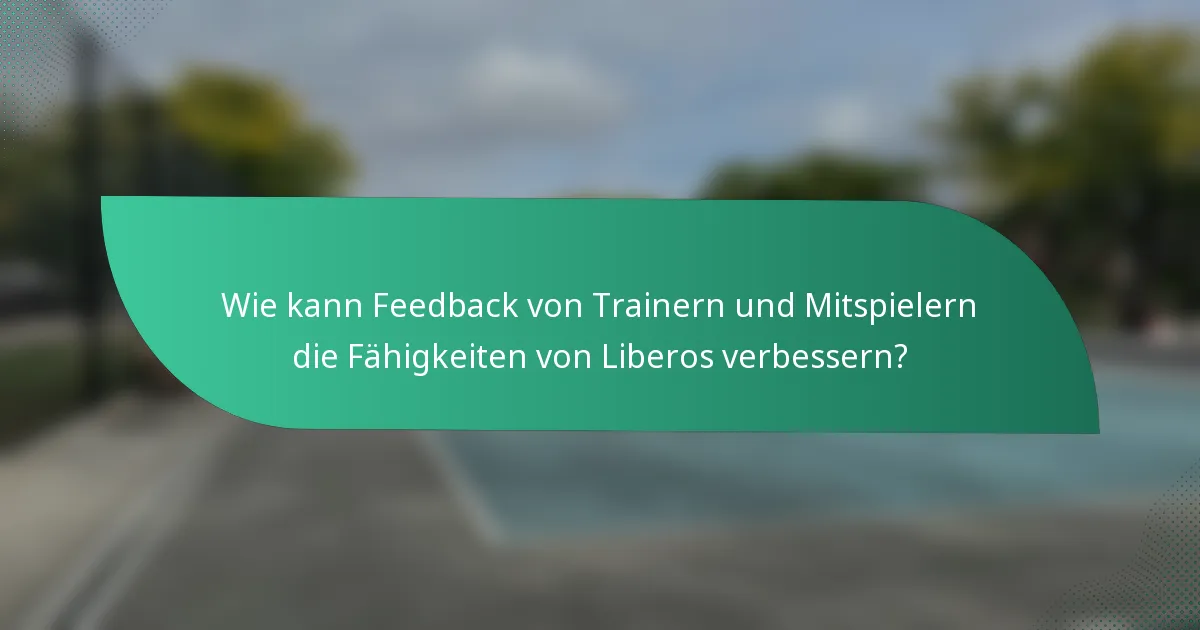 Wie kann Feedback von Trainern und Mitspielern die Fähigkeiten von Liberos verbessern?