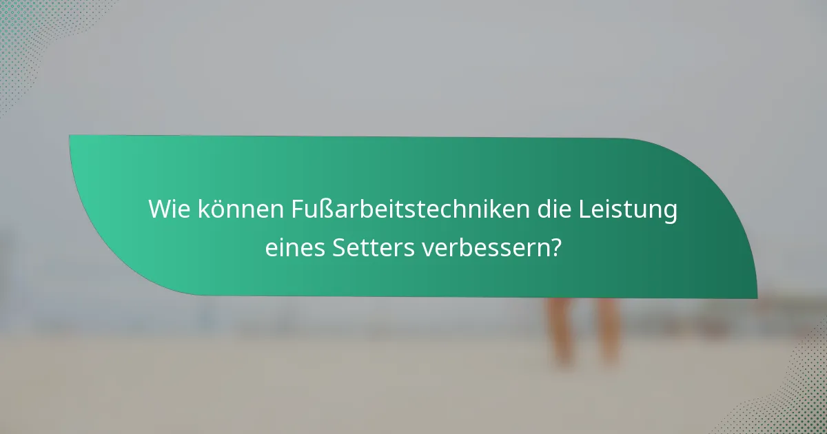 Wie können Fußarbeitstechniken die Leistung eines Setters verbessern?