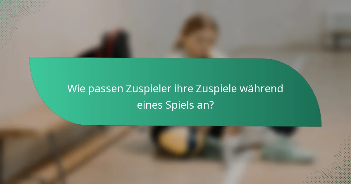 Wie passen Zuspieler ihre Zuspiele während eines Spiels an?