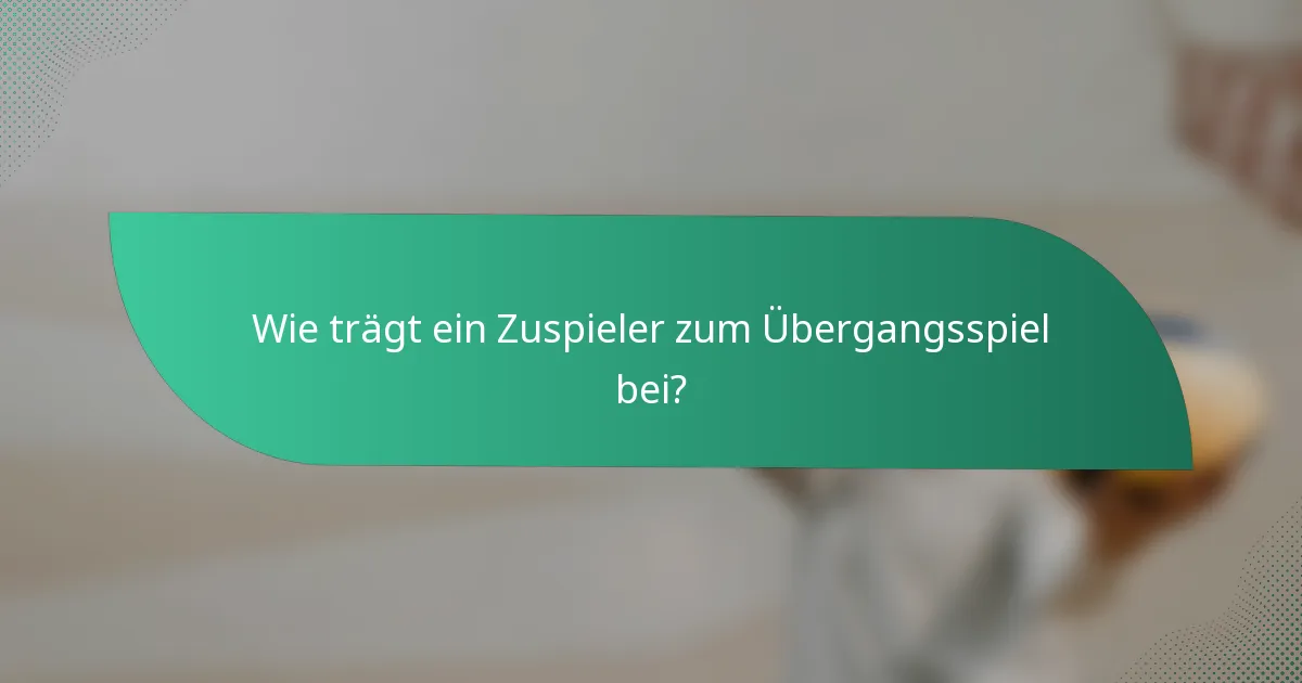 Wie trägt ein Zuspieler zum Übergangsspiel bei?
